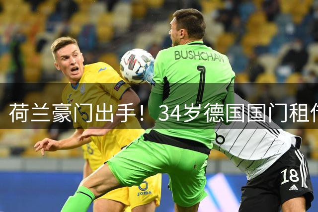 荷兰豪门出手！34岁德国国门租借加盟阿贾克斯 巴萨承担天价薪资